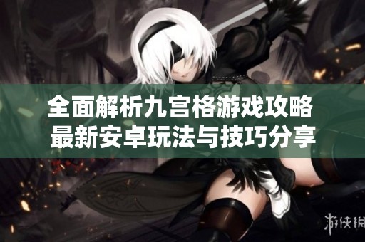 全面解析九宫格游戏攻略 最新安卓玩法与技巧分享