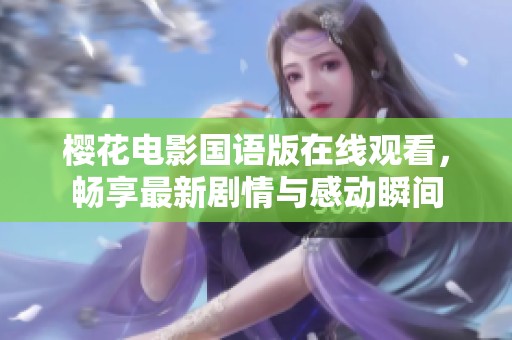 樱花电影国语版在线观看，畅享最新剧情与感动瞬间