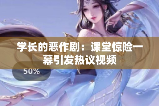 学长的恶作剧：课堂惊险一幕引发热议视频