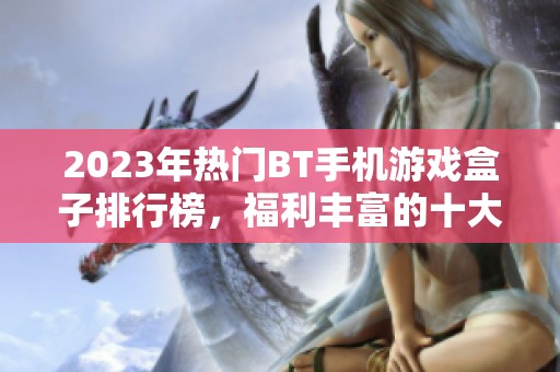 2023年热门BT手机游戏盒子排行榜，福利丰富的十大推荐平台