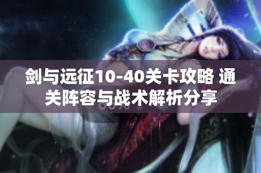 剑与远征10-40关卡攻略 通关阵容与战术解析分享