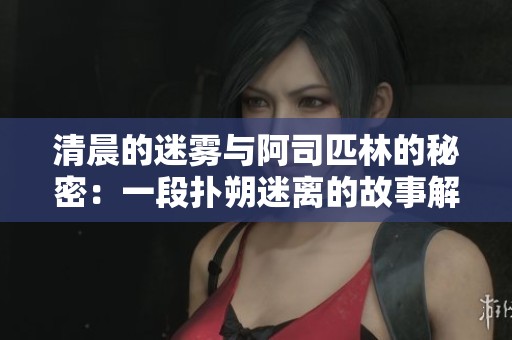 清晨的迷雾与阿司匹林的秘密：一段扑朔迷离的故事解析