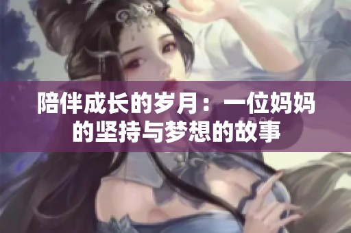 陪伴成长的岁月：一位妈妈的坚持与梦想的故事