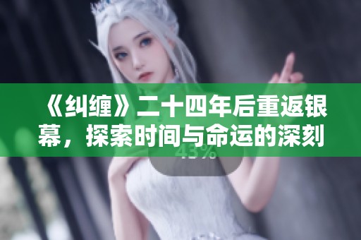 《纠缠》二十四年后重返银幕，探索时间与命运的深刻交织