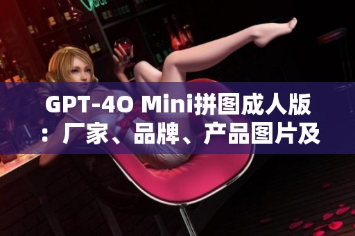GPT-4O Mini拼图成人版：厂家、品牌、产品图片及热帖分享