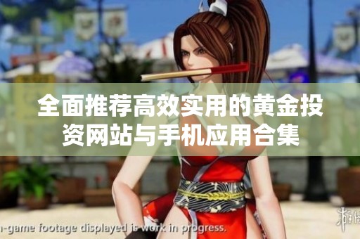 全面推荐高效实用的黄金投资网站与手机应用合集