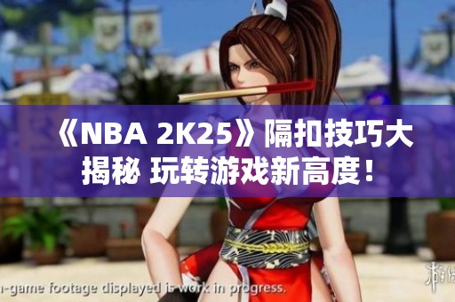 《NBA 2K25》隔扣技巧大揭秘 玩转游戏新高度！