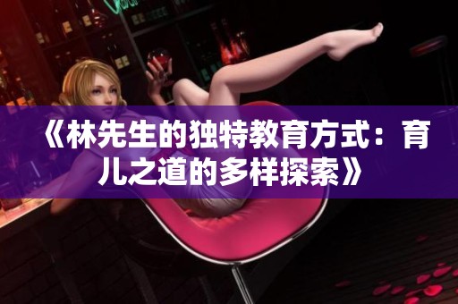 《林先生的独特教育方式：育儿之道的多样探索》