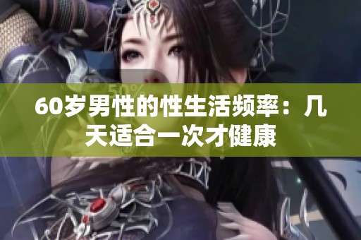 60岁男性的性生活频率：几天适合一次才健康