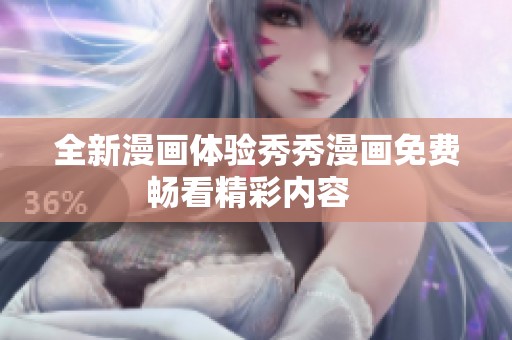 全新漫画体验秀秀漫画免费畅看精彩内容  