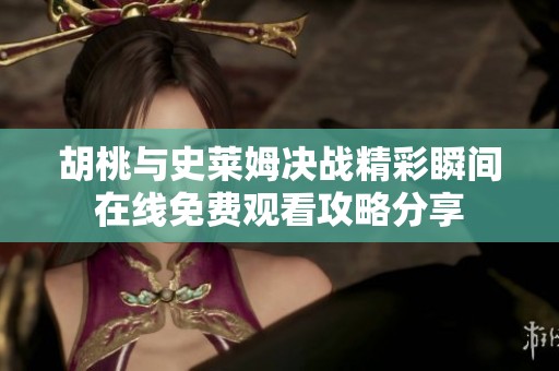胡桃与史莱姆决战精彩瞬间在线免费观看攻略分享
