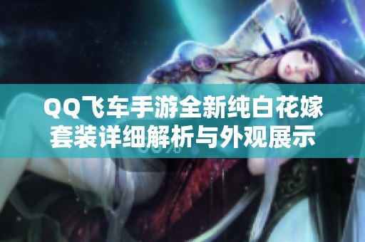 QQ飞车手游全新纯白花嫁套装详细解析与外观展示