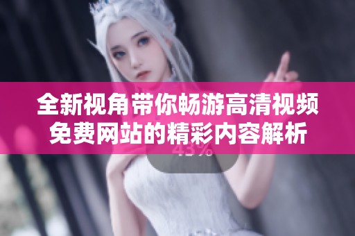 全新视角带你畅游高清视频免费网站的精彩内容解析