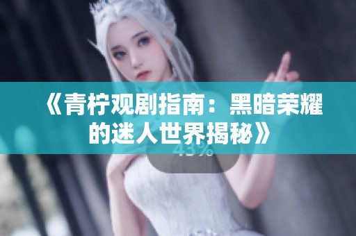 《青柠观剧指南：黑暗荣耀的迷人世界揭秘》