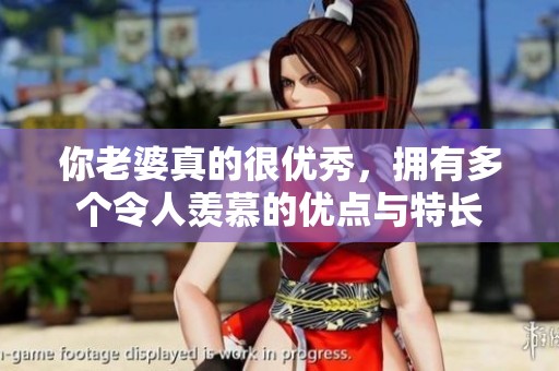 你老婆真的很优秀，拥有多个令人羡慕的优点与特长
