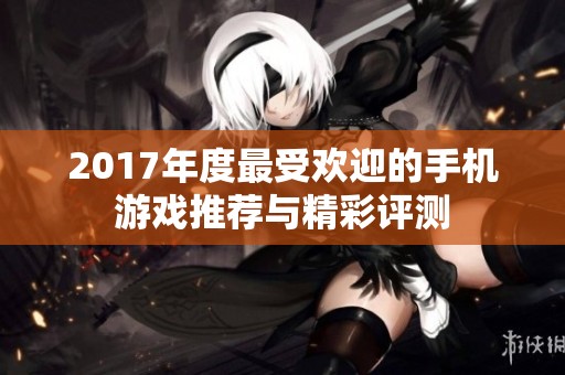 2017年度最受欢迎的手机游戏推荐与精彩评测