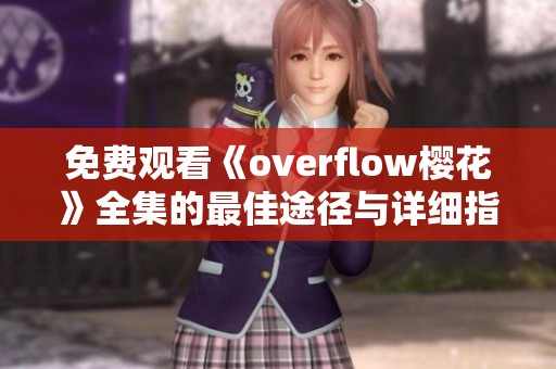 免费观看《overflow樱花》全集的最佳途径与详细指南