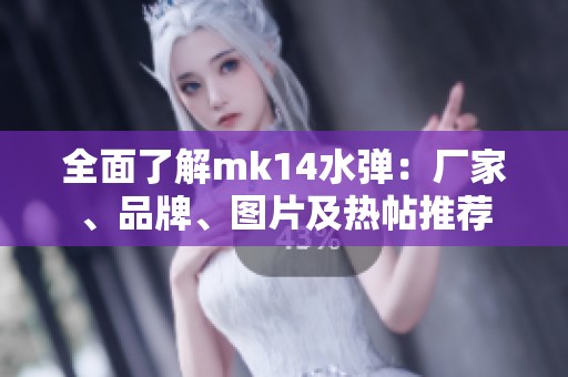 全面了解mk14水弹：厂家、品牌、图片及热帖推荐