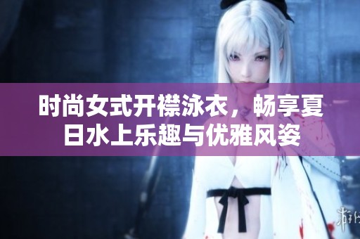 时尚女式开襟泳衣，畅享夏日水上乐趣与优雅风姿