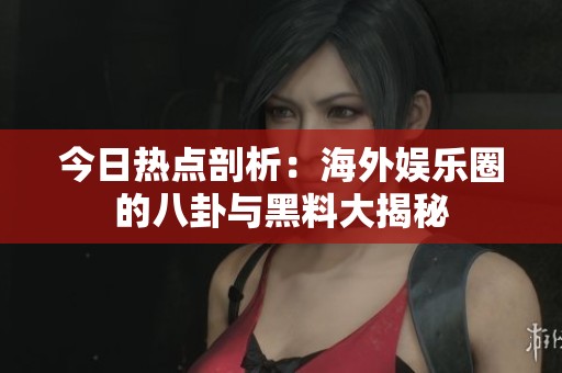 今日热点剖析：海外娱乐圈的八卦与黑料大揭秘
