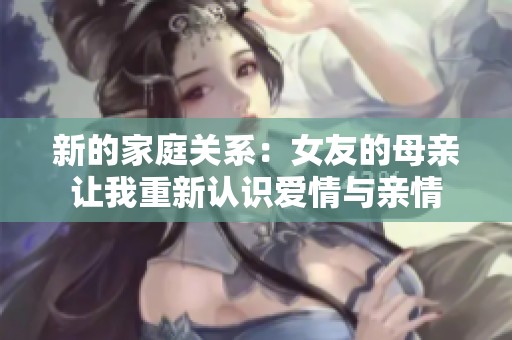 新的家庭关系：女友的母亲让我重新认识爱情与亲情