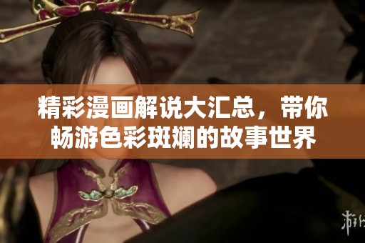 精彩漫画解说大汇总，带你畅游色彩斑斓的故事世界