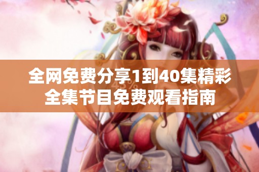 全网免费分享1到40集精彩全集节目免费观看指南