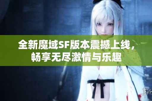 全新魔域SF版本震撼上线，畅享无尽激情与乐趣