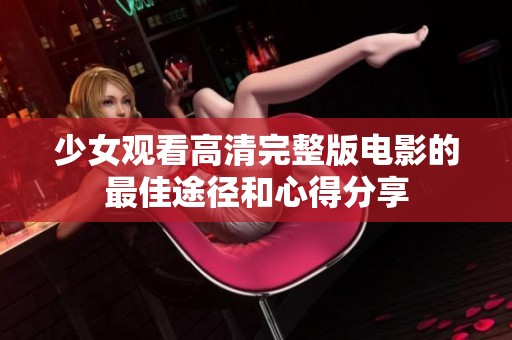 少女观看高清完整版电影的最佳途径和心得分享