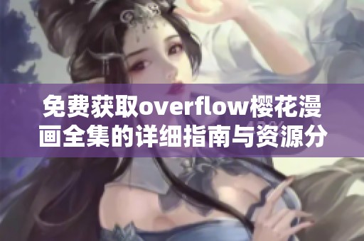 免费获取overflow樱花漫画全集的详细指南与资源分享