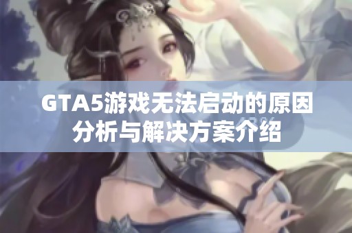 GTA5游戏无法启动的原因分析与解决方案介绍