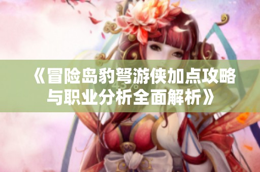 《冒险岛豹弩游侠加点攻略与职业分析全面解析》