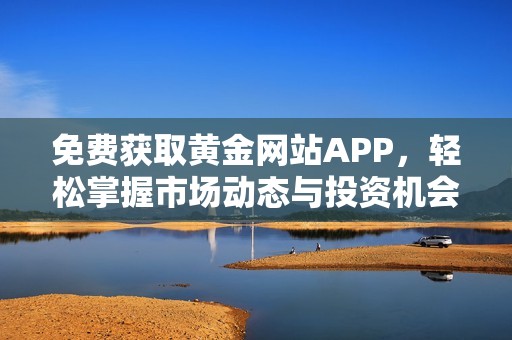 免费获取黄金网站APP，轻松掌握市场动态与投资机会
