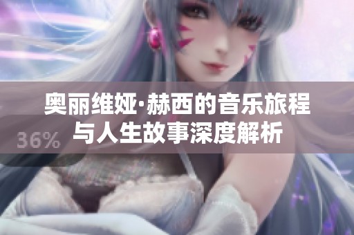 奥丽维娅·赫西的音乐旅程与人生故事深度解析