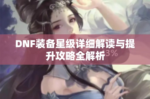 DNF装备星级详细解读与提升攻略全解析