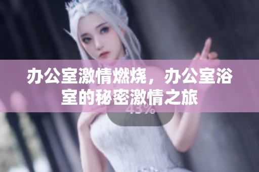 办公室激情燃烧，办公室浴室的秘密激情之旅
