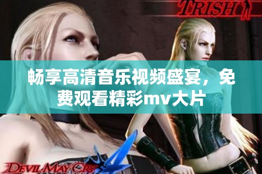 畅享高清音乐视频盛宴，免费观看精彩mv大片