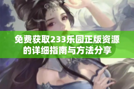免费获取233乐园正版资源的详细指南与方法分享