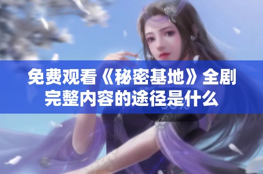 免费观看《秘密基地》全剧完整内容的途径是什么