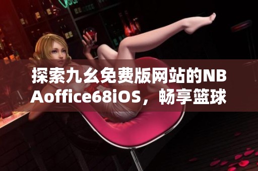 探索九幺免费版网站的NBAoffice68iOS，畅享篮球无限乐趣