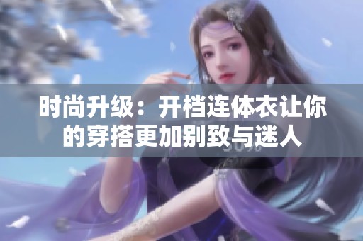 时尚升级：开档连体衣让你的穿搭更加别致与迷人