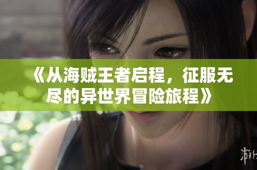《从海贼王者启程，征服无尽的异世界冒险旅程》