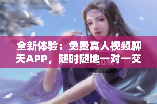 全新体验：免费真人视频聊天APP，随时随地一对一交流