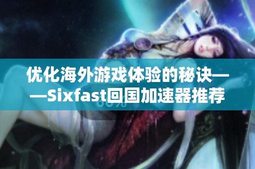 优化海外游戏体验的秘诀——Sixfast回国加速器推荐