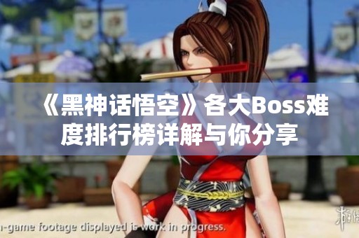 《黑神话悟空》各大Boss难度排行榜详解与你分享