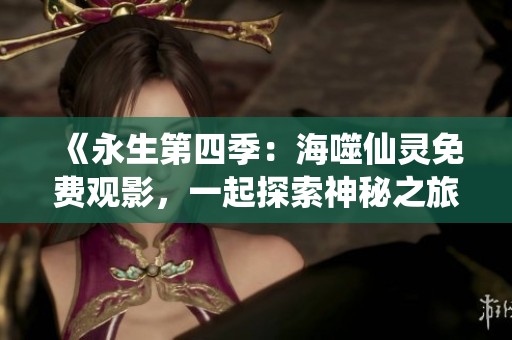 《永生第四季：海噬仙灵免费观影，一起探索神秘之旅》