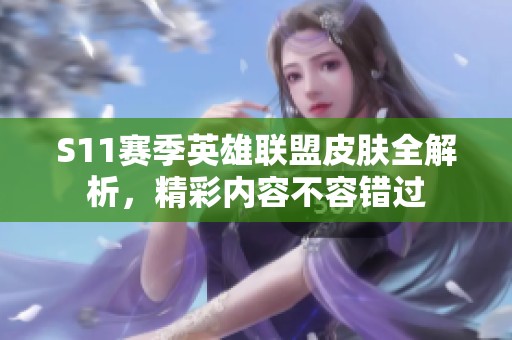 S11赛季英雄联盟皮肤全解析，精彩内容不容错过