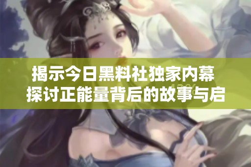 揭示今日黑料社独家内幕 探讨正能量背后的故事与启示