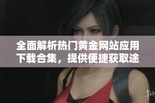 全面解析热门黄金网站应用下载合集，提供便捷获取途径