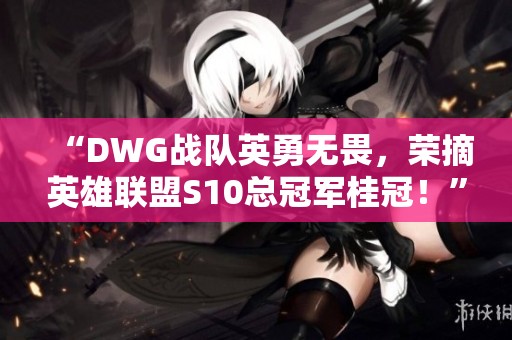 “DWG战队英勇无畏，荣摘英雄联盟S10总冠军桂冠！”